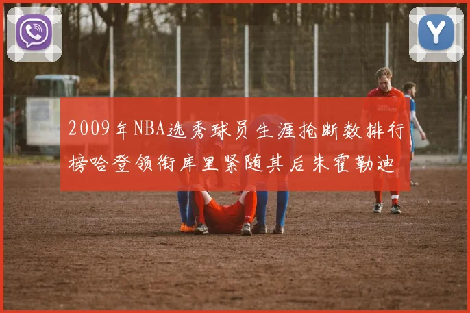 2009年NBA选秀球员生涯抢断数排行榜哈登领衔库里紧随其后朱霍勒迪位居第三